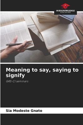 Meaning to say, saying to signify: GRS-CI seminars