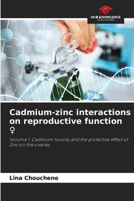 Cadmium-zinc interactions on reproductive function ¿: Volume 1: Cadmium toxicity and the protective effect of Zinc on the ovaries