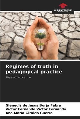 Regimes of truth in pedagogical practice: The truth is not true