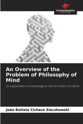 An Overview of the Problem of Philosophy of Mind: an explanation of knowledge to the formation of reality