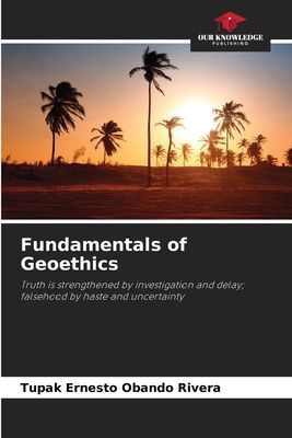 Fundamentals of Geoethics: Truth is strengthened by investigation and delay; falsehood by haste and uncertainty