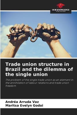 Trade union structure in Brazil and the dilemma of the single union: The problem of the single trade union as an element in the annihilation of labour relations and trade union freedom