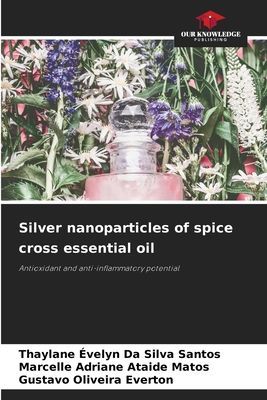 Silver nanoparticles of spice cross essential oil: Antioxidant and anti-inflammatory potential