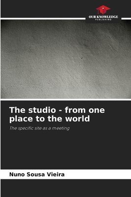 The studio - from one place to the world: The specific site as a meeting