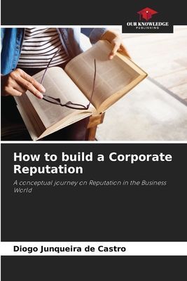 How to build a Corporate Reputation: A conceptual journey on Reputation in the Business World
