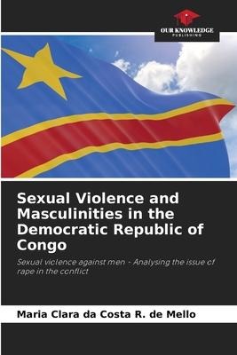Sexual Violence and Masculinities in the Democratic Republic of Congo: Sexual violence against men - Analysing the issue of rape in the conflict