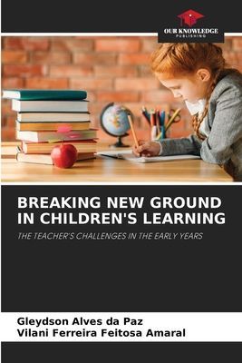 BREAKING NEW GROUND IN CHILDRENS LEARNING: THE TEACHERS CHALLENGES IN THE EARLY YEARS