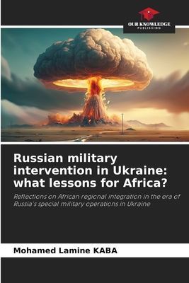 Russian military intervention in Ukraine: what lessons for Africa?: Reflections on African regional integration in the era of Russias special military operations in Ukraine