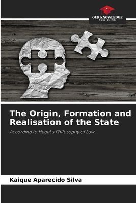 The Origin, Formation and Realisation of the State: According to Hegels Philosophy of Law