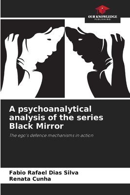 A psychoanalytical analysis of the series Black Mirror: The egos defence mechanisms in action