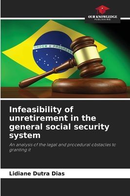 Infeasibility of unretirement in the general social security system: An analysis of the legal and procedural obstacles to granting it