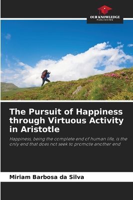 The Pursuit of Happiness through Virtuous Activity in Aristotle: Happiness, being the complete end of human life, is the only end that does not seek to promote another end