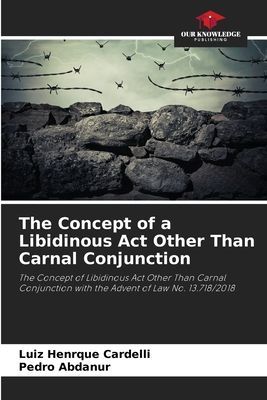 The Concept of a Libidinous Act Other Than Carnal Conjunction: The Concept of Libidinous Act Other Than Carnal Conjunction with the Advent of Law No. 13.718/2018