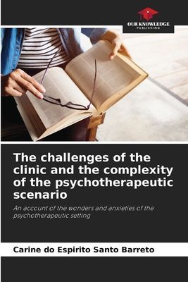 The challenges of the clinic and the complexity of the psychotherapeutic scenario: An account of the wonders and anxieties of the psychotherapeutic setting