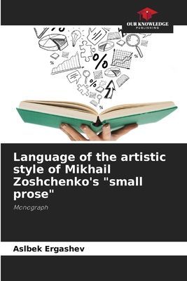 Language of the artistic style of Mikhail Zoshchenkos small prose: Monograph