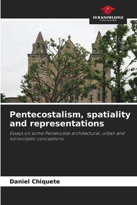 Pentecostalism, spatiality and representations: Essays on some Pentecostal architectural, urban and iconoclastic conceptions