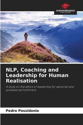 NLP, Coaching and Leadership for Human Realisation: A study on the ethics of leadership for personal and professional fulfilment