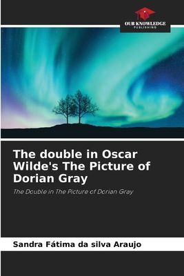 The double in Oscar Wildes The Picture of Dorian Gray: The Double in The Picture of Dorian Gray