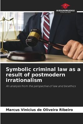 Symbolic criminal law as a result of postmodern irrationalism: An analysis from the perspective of law and bioethics
