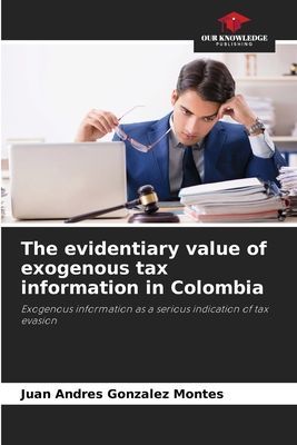 The evidentiary value of exogenous tax information in Colombia: Exogenous information as a serious indication of tax evasion