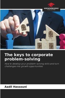 The keys to corporate problem-solving: How to develop your problem-solving skills and turn challenges into growth opportunities