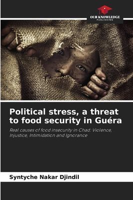 Political stress, a threat to food security in Guéra: Real causes of food insecurity in Chad: Violence, Injustice, Intimidation and Ignorance