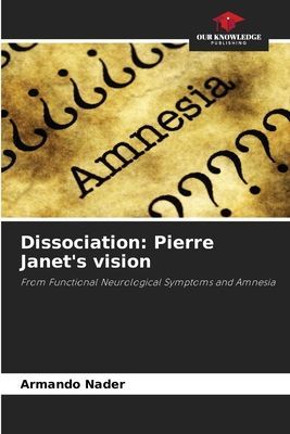 Dissociation: Pierre Janets vision: From Functional Neurological Symptoms and Amnesia