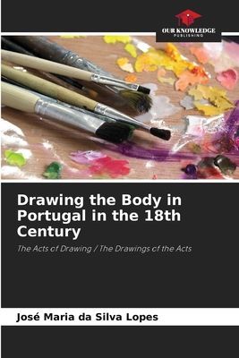 Drawing the Body in Portugal in the 18th Century: The Acts of Drawing / The Drawings of the Acts
