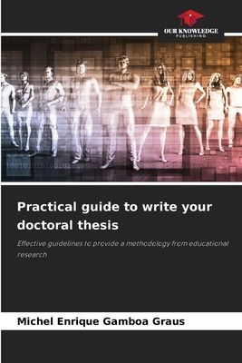 Practical guide to write your doctoral thesis: Effective guidelines to provide a methodology from educational research