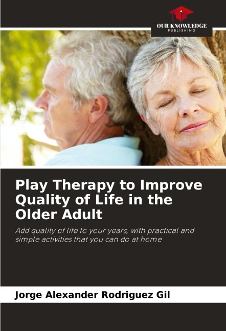Play Therapy to Improve Quality of Life in the Older Adult: Add quality of life to your years, with practical and simple activities that you can do at home