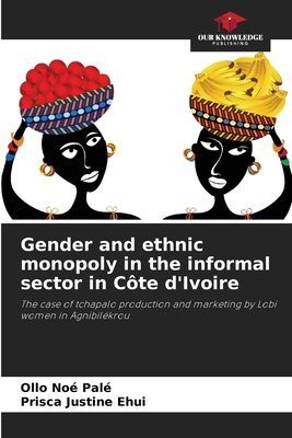 Gender and ethnic monopoly in the informal sector in Côte dIvoire: The case of tchapalo production and marketing by Lobi women in Agnibilékrou