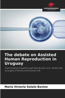The debate on Assisted Human Reproduction in Uruguay: A biomedical breakthrough that forced us to rethink the concepts of family and human life
