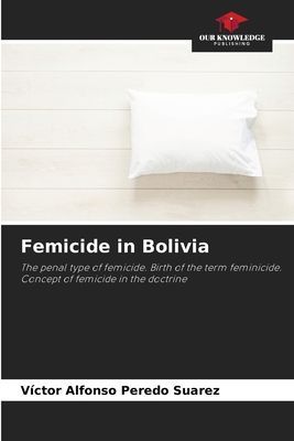 Femicide in Bolivia: The penal type of femicide. Birth of the term feminicide. Concept of femicide in the doctrine
