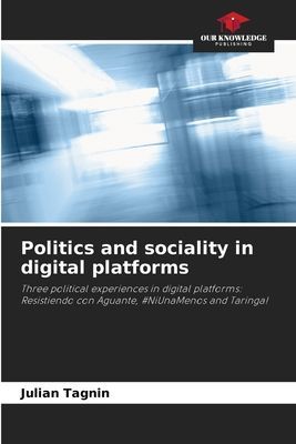 Politics and sociality in digital platforms: Three political experiences in digital platforms: Resistiendo con Aguante, #NiUnaMenos and Taringa!