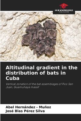 Altitudinal gradient in the distribution of bats in Cuba: Vertical zonation of the bat assemblages of Pico San Juan, Guamuhaya massif