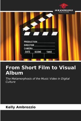 From Short Film to Visual Album: The Metamorphosis of the Music Video in Digital Culture