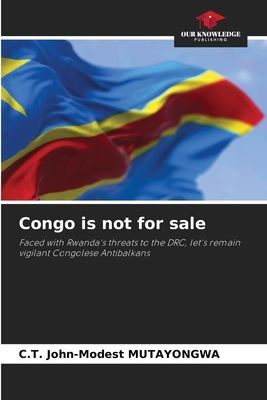 Congo is not for sale: Faced with Rwandas threats to the DRC, lets remain vigilant Congolese Antibalkans