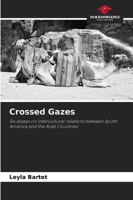 Crossed Gazes: Six essays on intercultural relations between South America and the Arab Countries