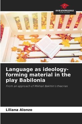 Language as ideology-forming material in the play Babilonia: From an approach of Mikhail Bakhtins theories