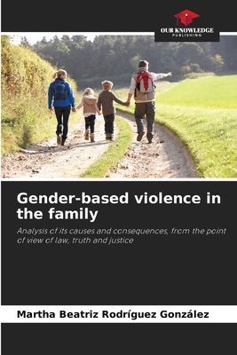 Gender-based violence in the family: Analysis of its causes and consequences, from the point of view of law, truth and justice