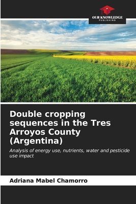 Double cropping sequences in the Tres Arroyos County (Argentina): Analysis of energy use, nutrients, water and pesticide use impact