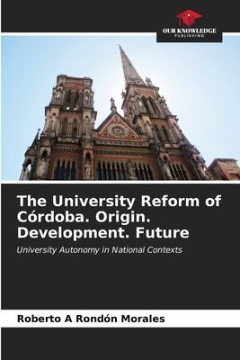 The University Reform of Córdoba. Origin. Development. Future: University Autonomy in National Contexts