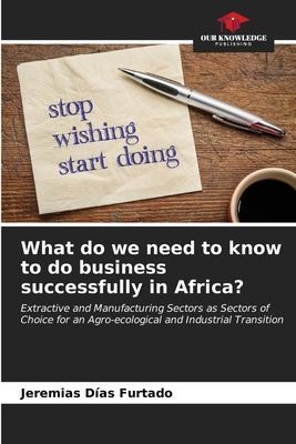 What do we need to know to do business successfully in Africa?: Extractive and Manufacturing Sectors as Sectors of Choice for an Agro-ecological and Industrial Transition