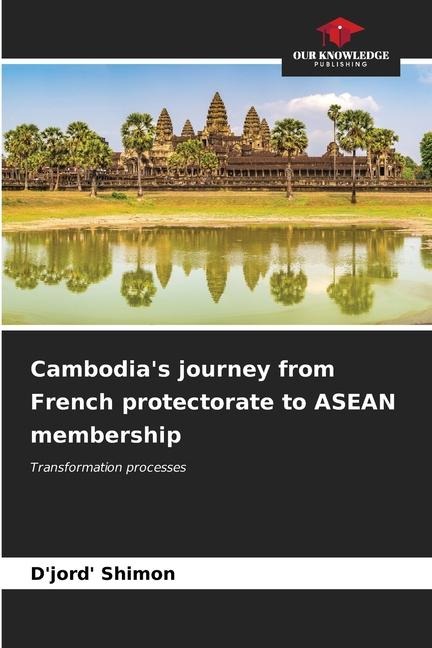 Cambodias journey from French protectorate to ASEAN membership: Transformation processes