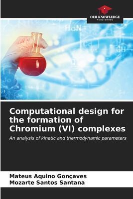 Computational design for the formation of Chromium (VI) complexes: An analysis of kinetic and thermodynamic parameters