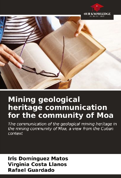 Mining geological heritage communication for the community of Moa: The communication of the geological mining heritage in the mining community of Moa, a view from the Cuban context