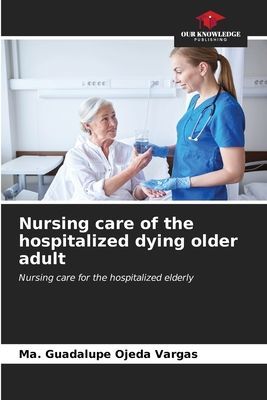 Nursing care of the hospitalized dying older adult: Nursing care for the hospitalized elderly