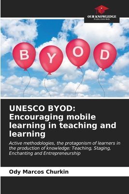 UNESCO BYOD: Encouraging mobile learning in teaching and learning: Active methodologies, the protagonism of learners in the production of knowledge: Teaching, Staging, Enchanting and Entrepreneurship
