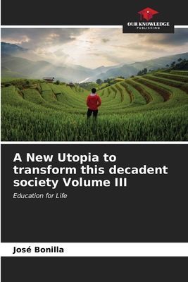 A New Utopia to transform this decadent society Volume III: Education for Life