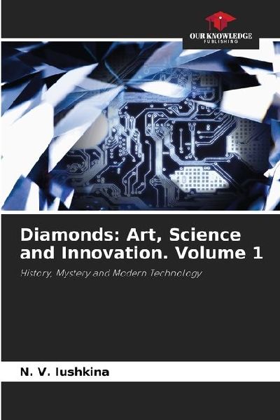 Diamonds: Art, Science and Innovation. Volume 1: History, Mystery and Modern Technology